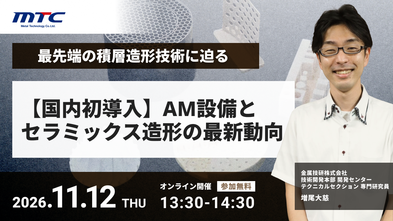 【11/12開催】最先端の積層造形技術に迫る ~国内初導入のAM設備とセラミックス造形の最新動向~