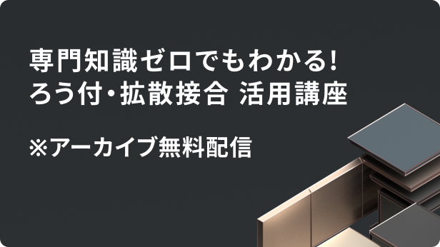 専門知識ゼロでもわかる!ろう付・拡散接合 活用講座